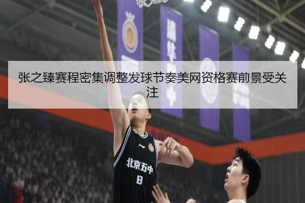张之臻赛程密集调整发球节奏美网资格赛前景受关注